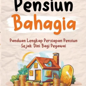 Pensiun Bahagia (Panduan Lengkap Persiapan Pensiun Sejak Dini Bagi Pegawai)