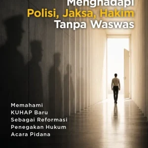 Menghadapi Polisi, Jaksa, Hakim Tanpa Waswas: Memahami KUHAP Baru Sebagai Reformasi Penegakan Hukum Acara Pidana