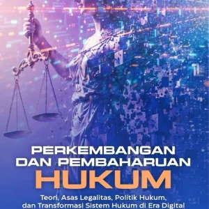 Perkembangan dan Pembaharuan Hukum: Teori, Asas Legalitas, Politik Hukum, dan Transformasi Sistem Hukum di Era Digital