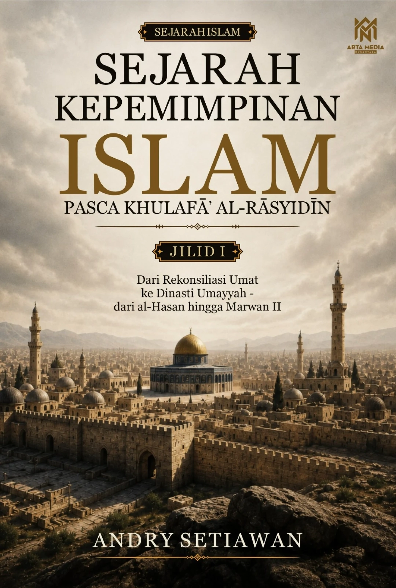 Sejarah Kepemimpinan Islam Pasca Khulafā’ al-Rāsyidīn Jilid I: Dari Rekonsiliasi Umat ke Dinasti Umayyah – dari al-Hasan hingga Marwan II