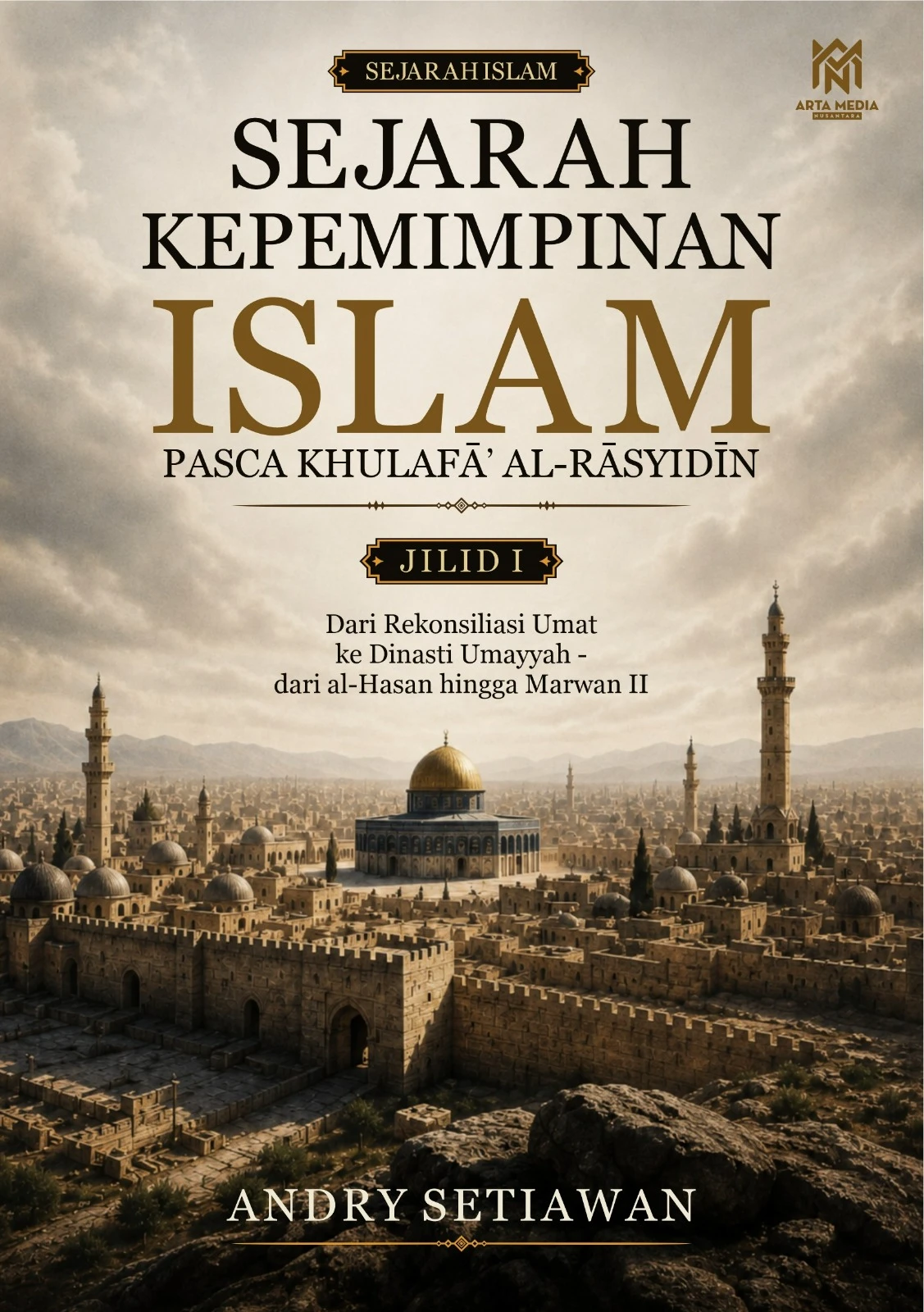 Sejarah Kepemimpinan Islam Pasca Khulafā’ al-Rāsyidīn Jilid I: Dari Rekonsiliasi Umat ke Dinasti Umayyah – dari al-Hasan hingga Marwan II