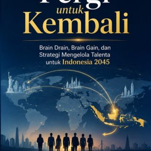 Pergi untuk Kembali: Brain Drain, Brain Gain, dan Strategi Mengelola Talenta untuk Indonesia 2045