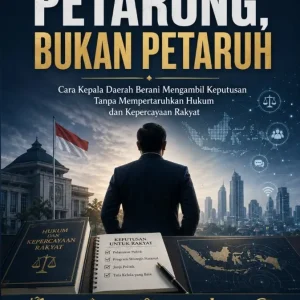 Petarung, Bukan Petaruh: Cara Kepala Daerah Berani Mengambil Keputusan Tanpa Mempertaruhkan Hukum dan Kepercayaan Rakyat