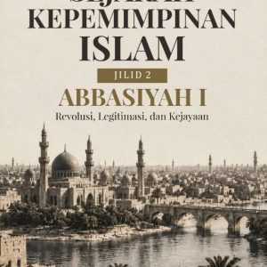 Sejarah Kepemimpinan Islam Jilid 2: Abbasiyah I — Revolusi, Legitimasi, dan Kejayaan